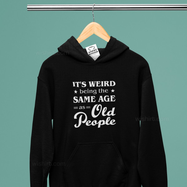 It's Weird Being the Same Age as Old People Hoodie