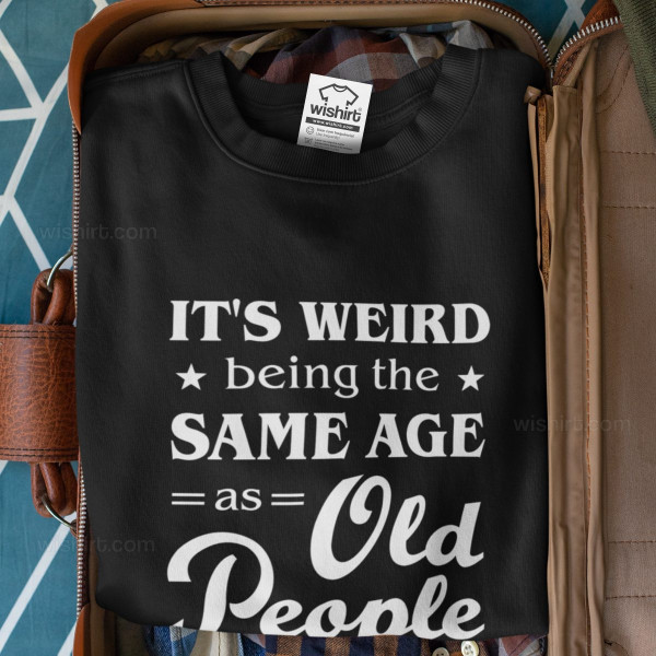 Sweatshirt It's Weird Being the Same Age as Old People