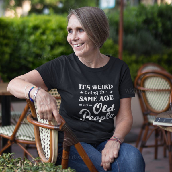 It's Weird Being the Same Age as Old People Women's T-shirt