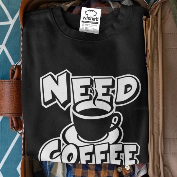 Sweatshirt Need Coffee
