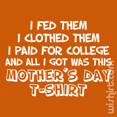 I Fed Them, I Clothed Them, I Paid For College Mother's Day T-shirt