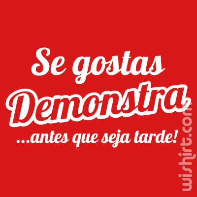 T-shirt Se gostas demonstra... antes que seja tarde!