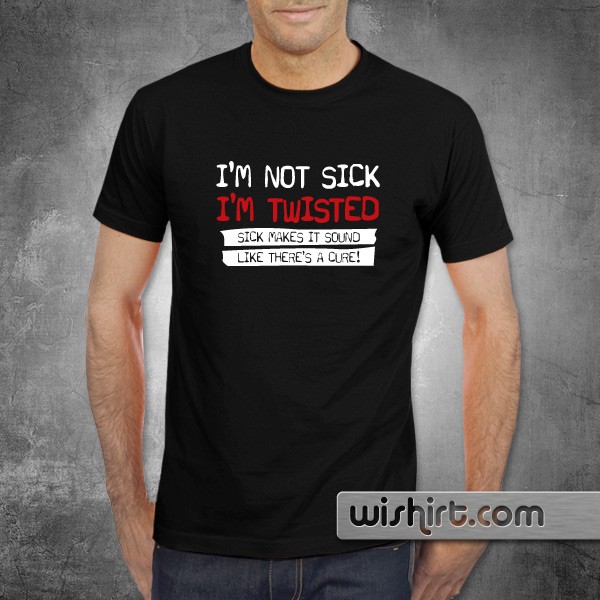 Im Not Sick Im Twisted