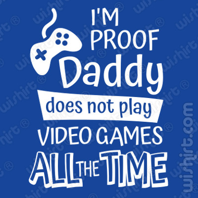 T-shirt I'm Proof Daddy does not play video games all the time