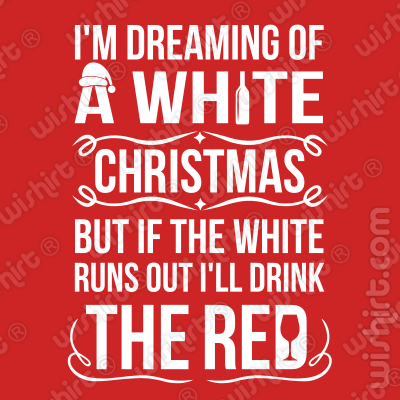 T-shirt I'm dreaming of a white christmas, but if the white runs out I'll drink the red